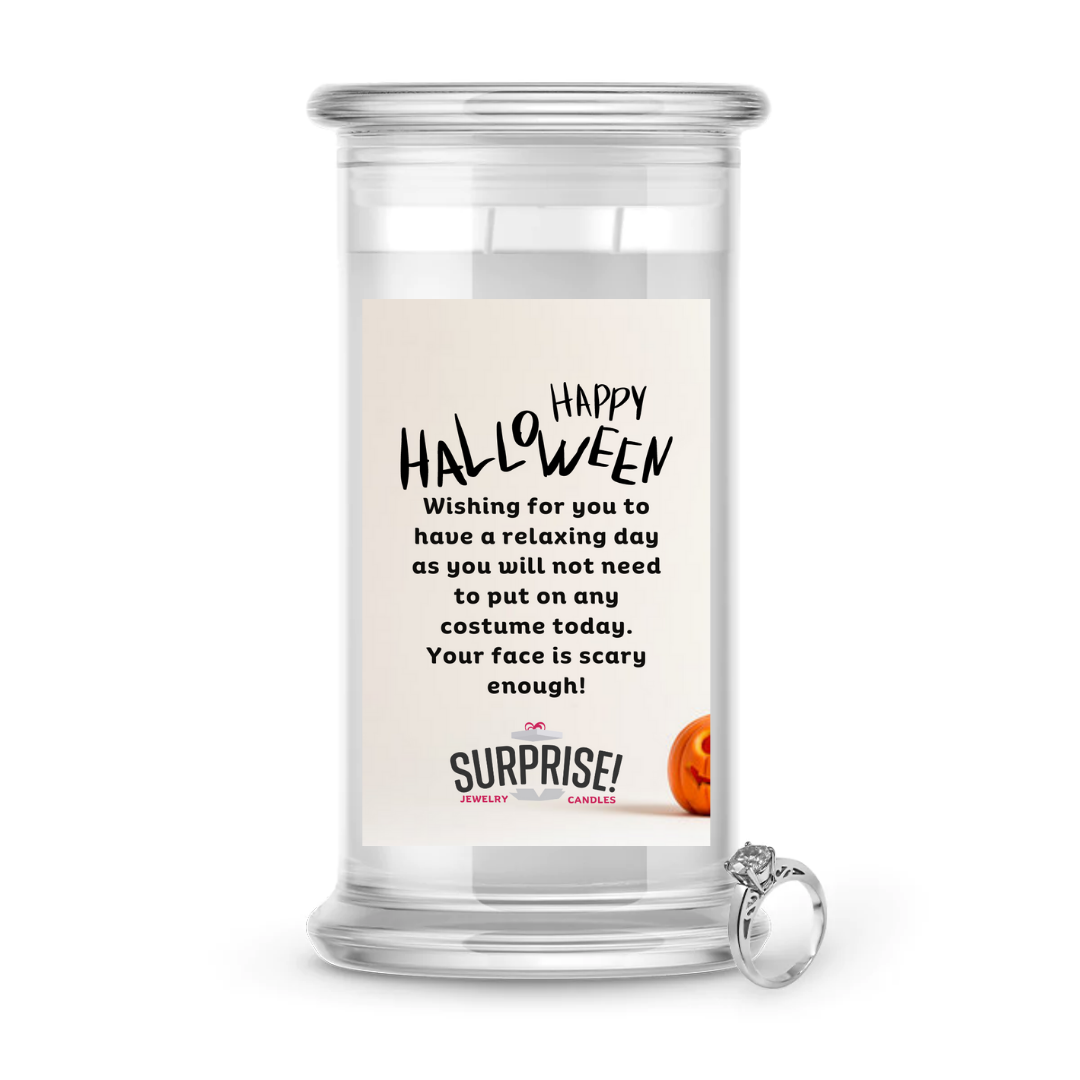 HAPPY HALLOWEEN WISHING FOR YOU TO HAVE A RELAXING DAY AS YOU WILL NOT NEED TO POT ON ANY COSTUME TODAY. YOUR FACE IS SCARY ENOUGH! HALLOWEEN JEWELRY CANDLE