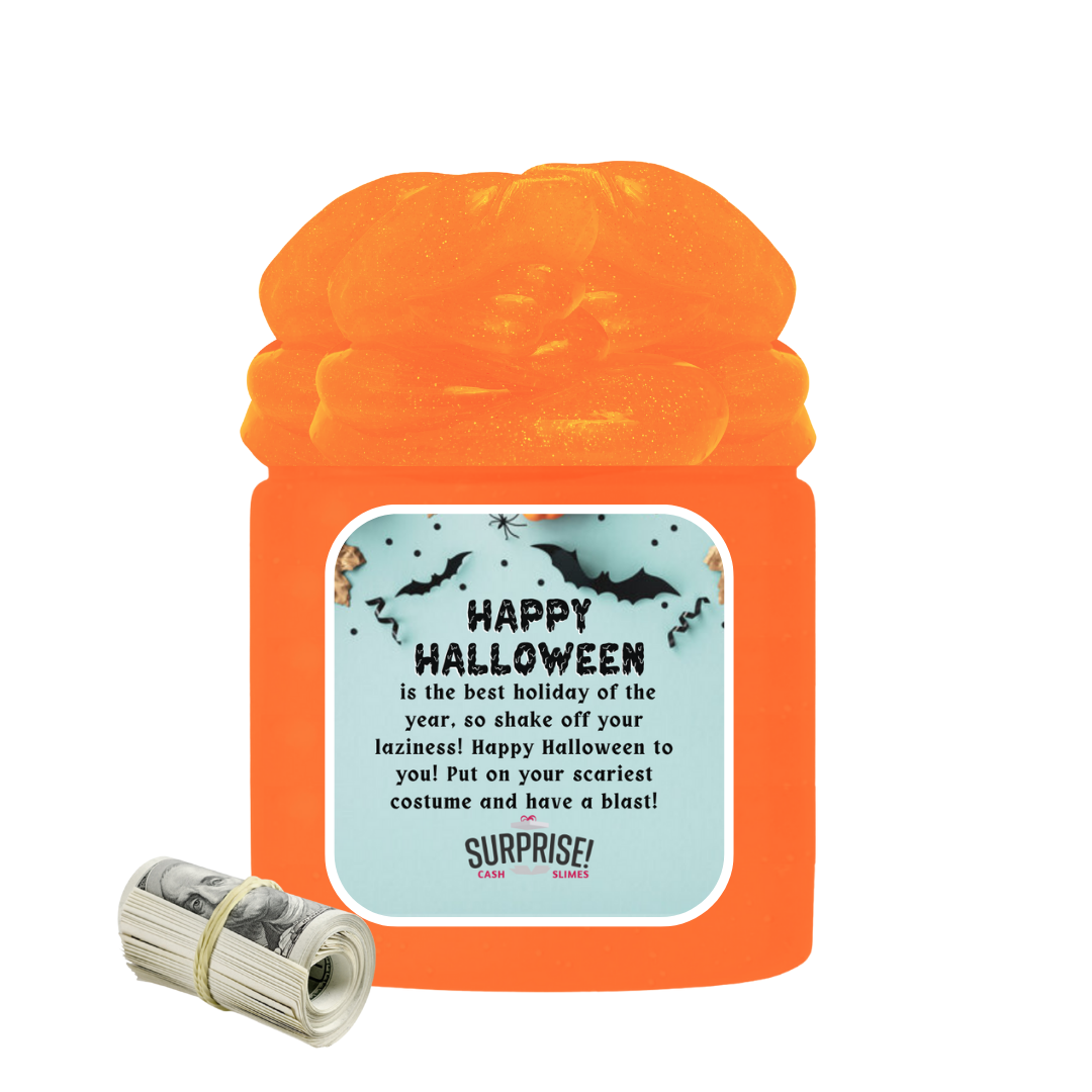 HAPPY HALLOWEEN IS THE BEST HOLIDAY OF THE YEAR, SO SHAKE OFF YOUR LAZINESS! HAPPY HALLOWEEN TO YOU! PUT ON YOUR SCARIEST COSTUME AND HAVE A BLAST! HALLOWEEN CASH SLIME