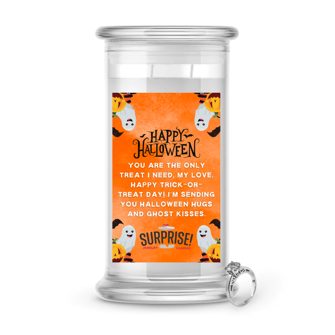 YOU ARE THE ONLY TREAT I NEED, MYLOVE. HAPPY TRICK-OR-TREAT DAY! I'M SENDING YOU HALLOWEEN HUGS AND GHOST KISSES. HALLOWEEN JEWELRY CANDLE