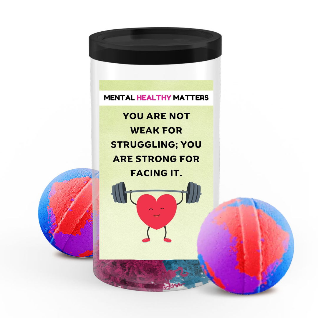 YOU ARE NOT WEAK FOR STRUGGLING; YOU ARE STRONG FOR FACING IT | MENTAL HEALTH  BATH BOMBS