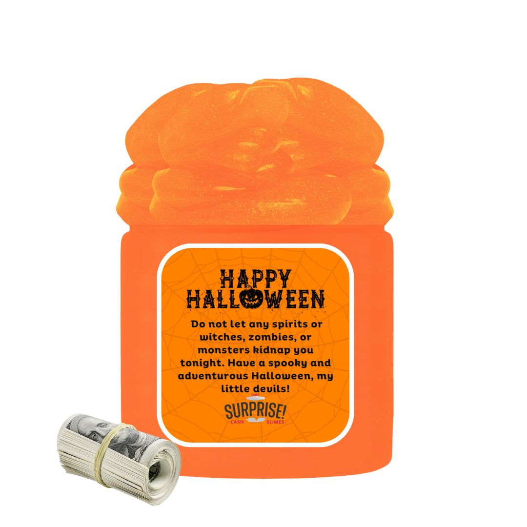 DO NOT LET ANY SPRITS OR WITCHES, ZOMBIES, OR MONSTERS KIDNAP YOU TONIGHT. HAVE A SPOOKY AND ADVENTUROUS HALLOWEEN, MY LITTLE DEVILS! HALLOWEEN CASH SLIME