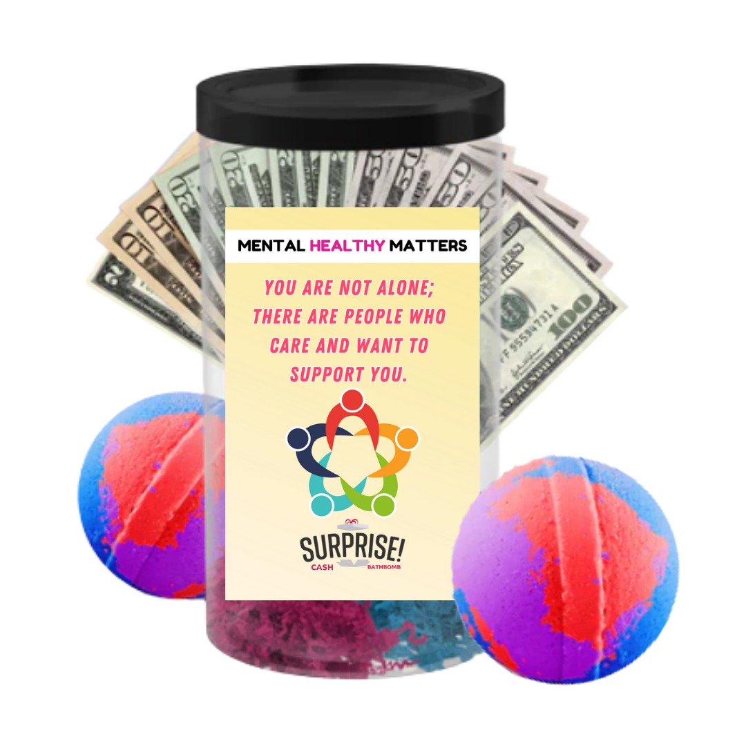 YOU ARE NOT ALONE; THERE ARE PEOPLE WHO CARE AND WANT TO SUPPORT YOU | MENTAL HEALTH CASH BATH BOMBS