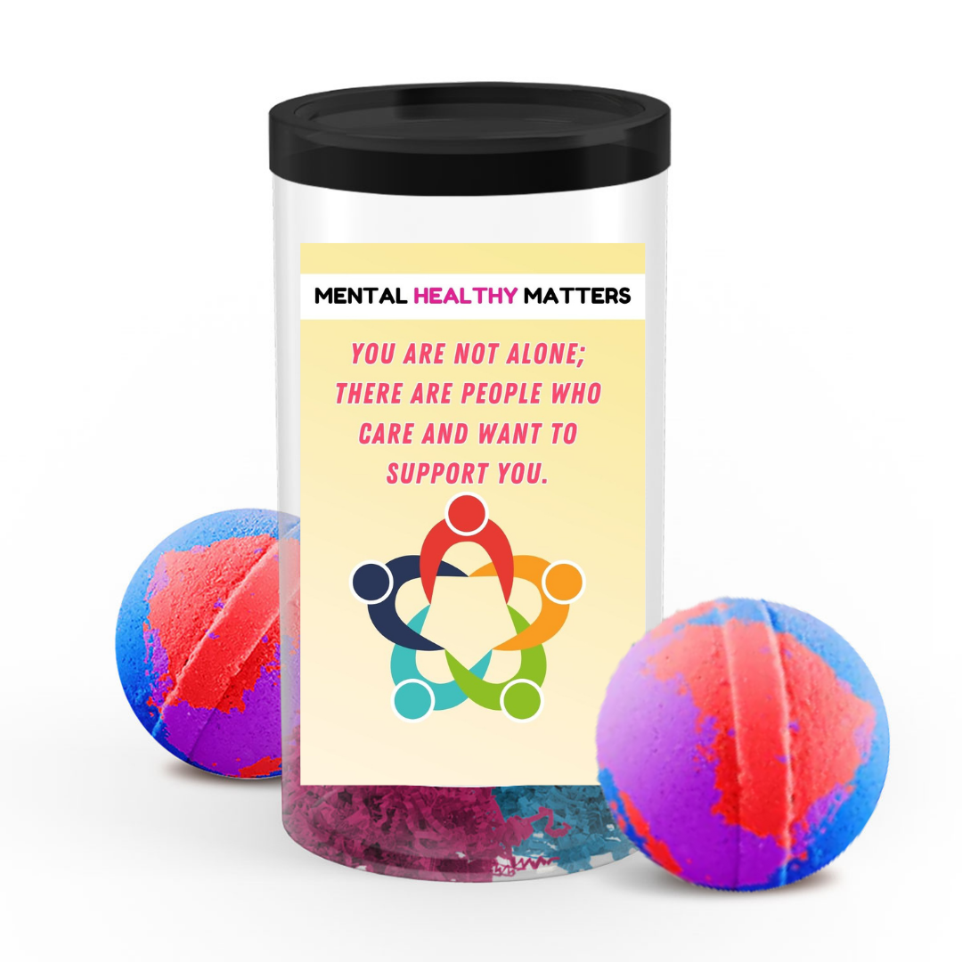 YOU ARE NOT ALONE; THERE ARE PEOPLE WHO CARE AND WANT TO SUPPORT YOU | MENTAL HEALTH  BATH BOMBS