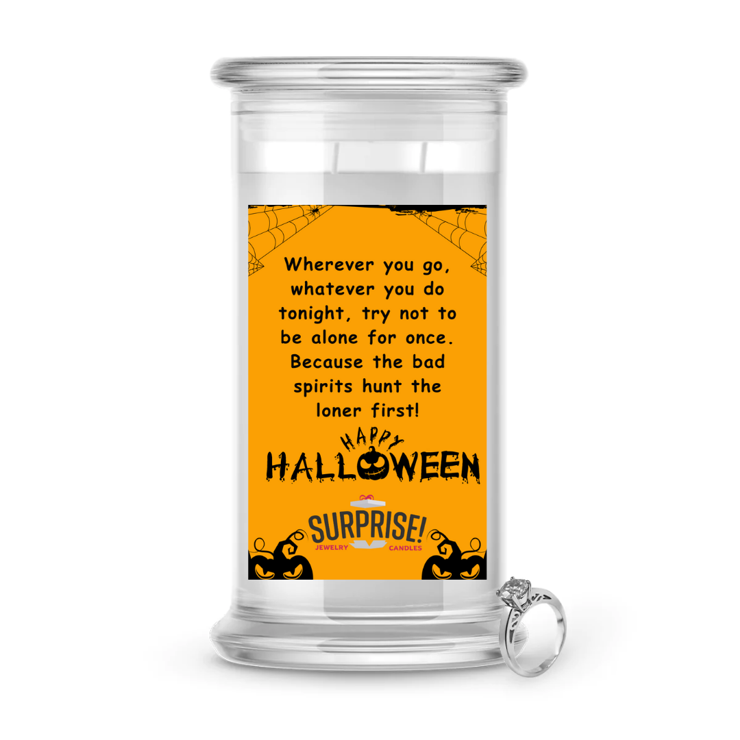 WHENEVER YOU GO, WHATEVER YOU DO TONIGHT, TRY NOT TO BE ALONE FOR ONCE. BECAUSE THE BAD SPIRITS HUNT THE LONER FIRST! HAPPY HALLOWEEN HALLOWEEN JEWELRY CANDLE